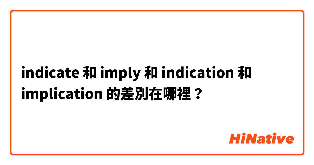 indicate 和 imply 和 indication 和 implication 的差別在哪裡？
