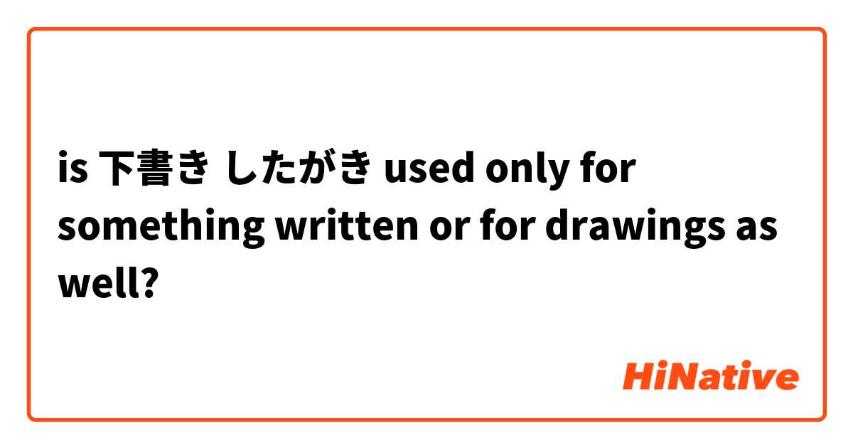 is 下書き したがき used only for something written or for drawings as well?