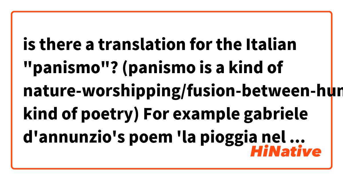 is there a translation for the Italian "panismo"? 
(panismo is a kind of nature-worshipping/fusion-between-human-and-nature kind of  poetry) 
For example gabriele d'annunzio's poem 'la pioggia nel pineto"