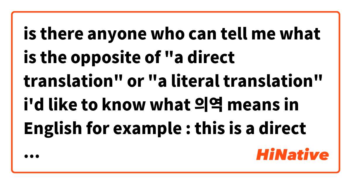 is there anyone who can tell me what is the opposite of "a direct translation" or "a literal translation"
i'd like to know what 의역 means in English

for example : 
this is a direct translation of English text
이는 영문을 직역한 것 입니다

this is _______________ of English text
이는 영문을 의역한 것 입니다

maybe it could be "a liberal translation" but i'm not so sure