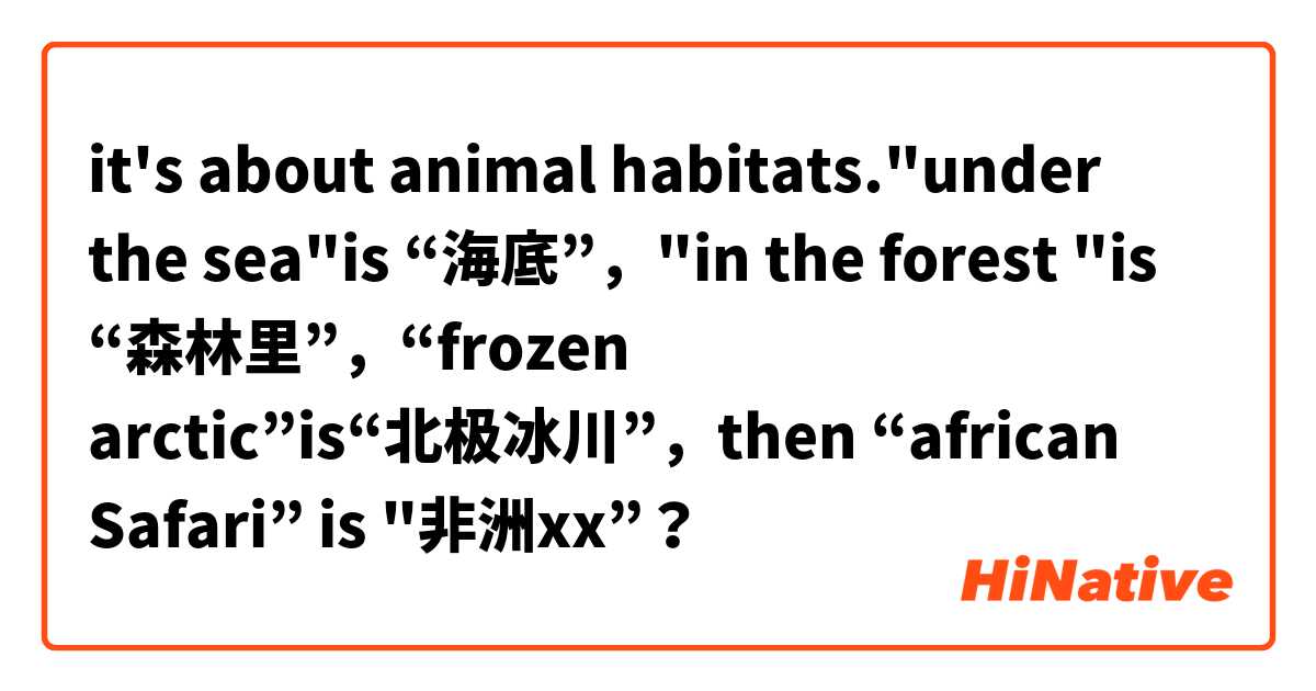 it's about animal habitats."under the sea"is “海底”，"in the forest "is “森林里”，“frozen arctic”is“北极冰川”，then “african Safari” is "非洲xx”？