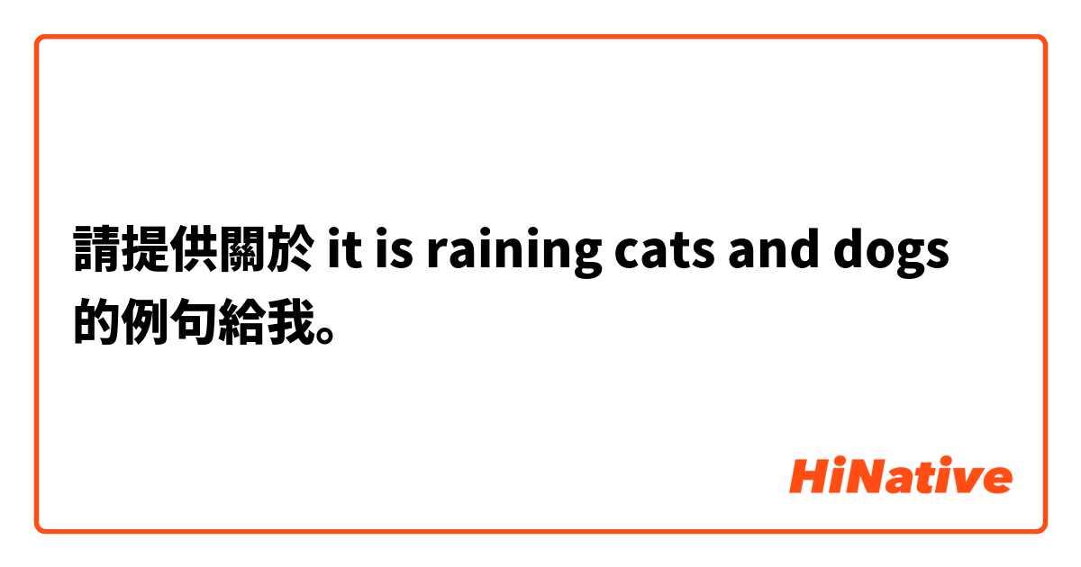 請提供關於 it is raining cats and dogs 的例句給我。