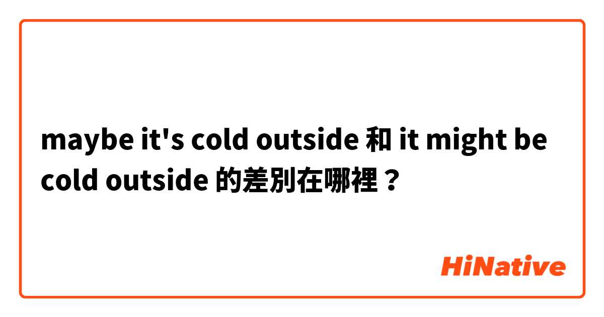 maybe it's cold outside 和 it might be cold outside 的差別在哪裡？