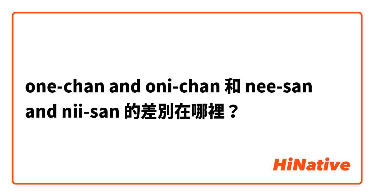 one-chan and oni-chan 和 nee-san and nii-san 的差別在哪裡？