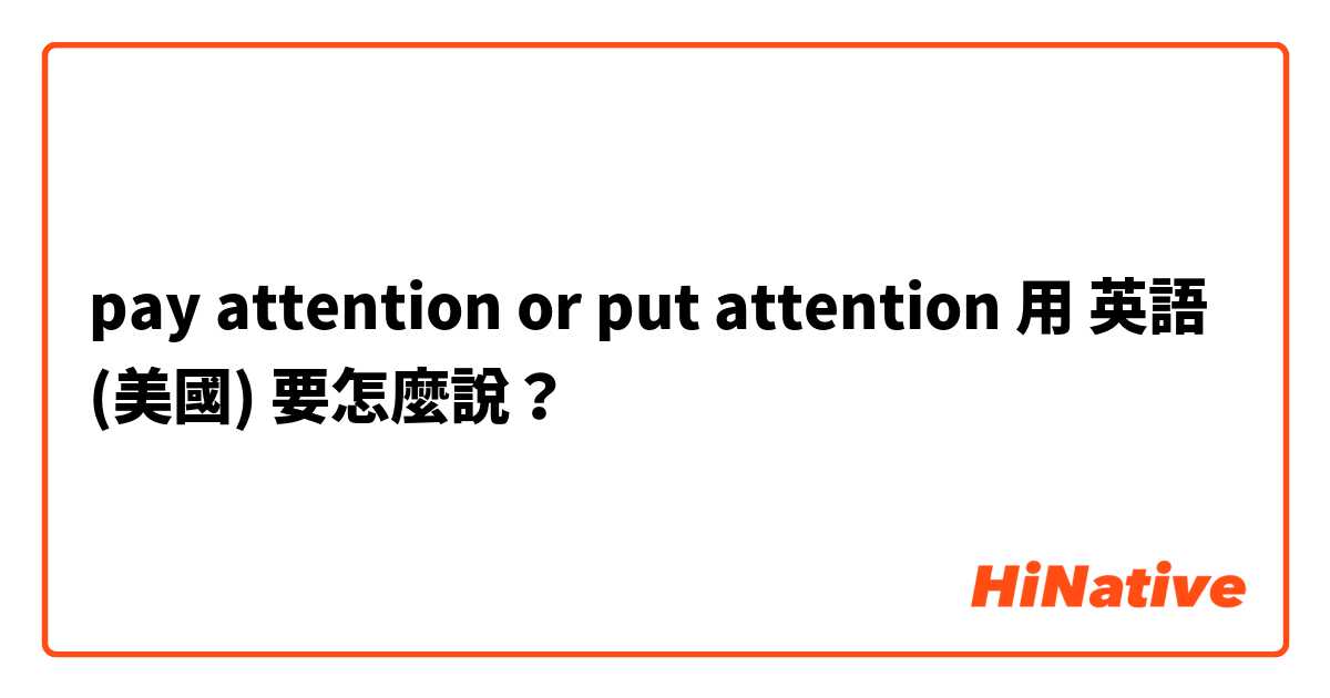 pay attention or put attention 用 英語 (美國) 要怎麼說？