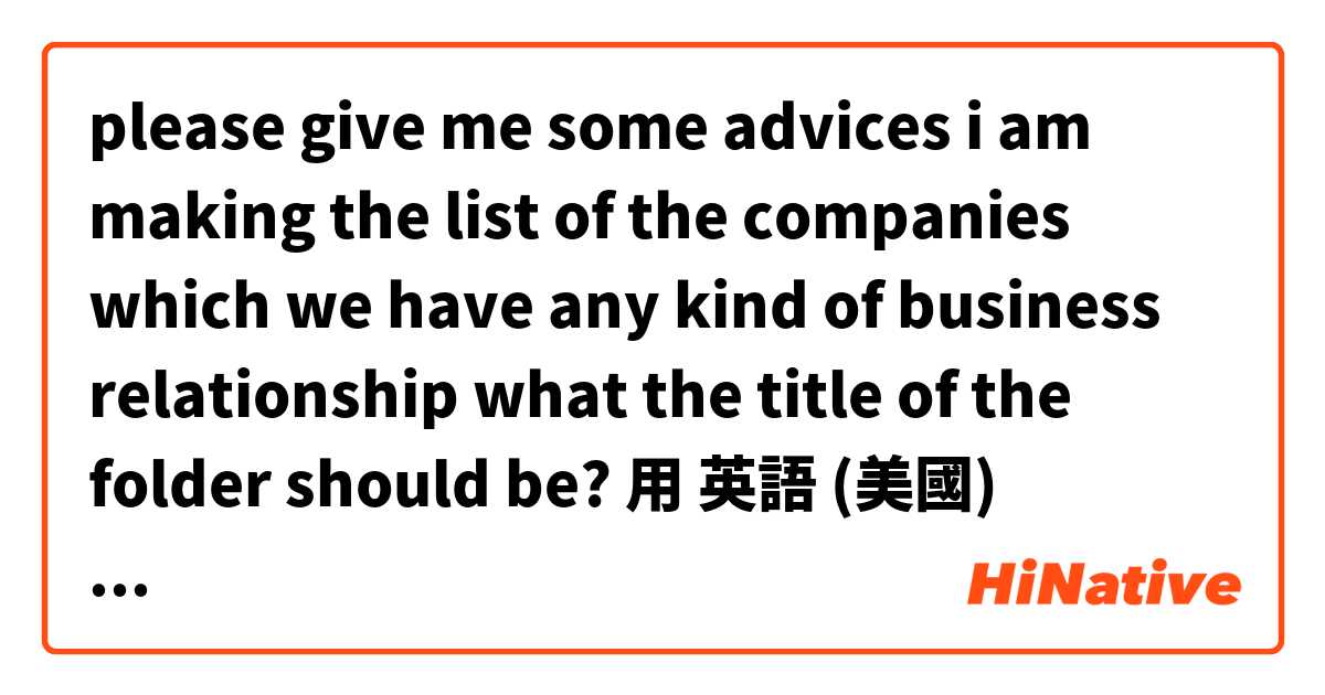 please  give  me some advices

i am making the list of the companies which we have any kind of business  relationship

what the title  of the folder should be?
用 英語 (美國) 要怎麼說？