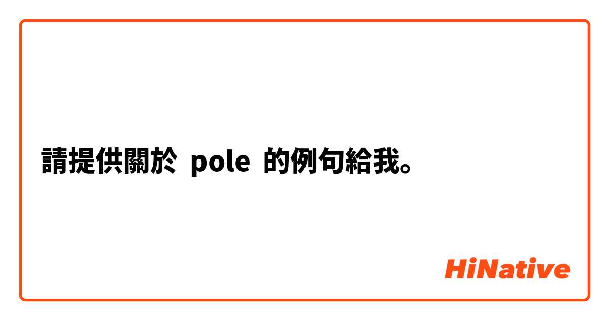 請提供關於 pole 的例句給我。