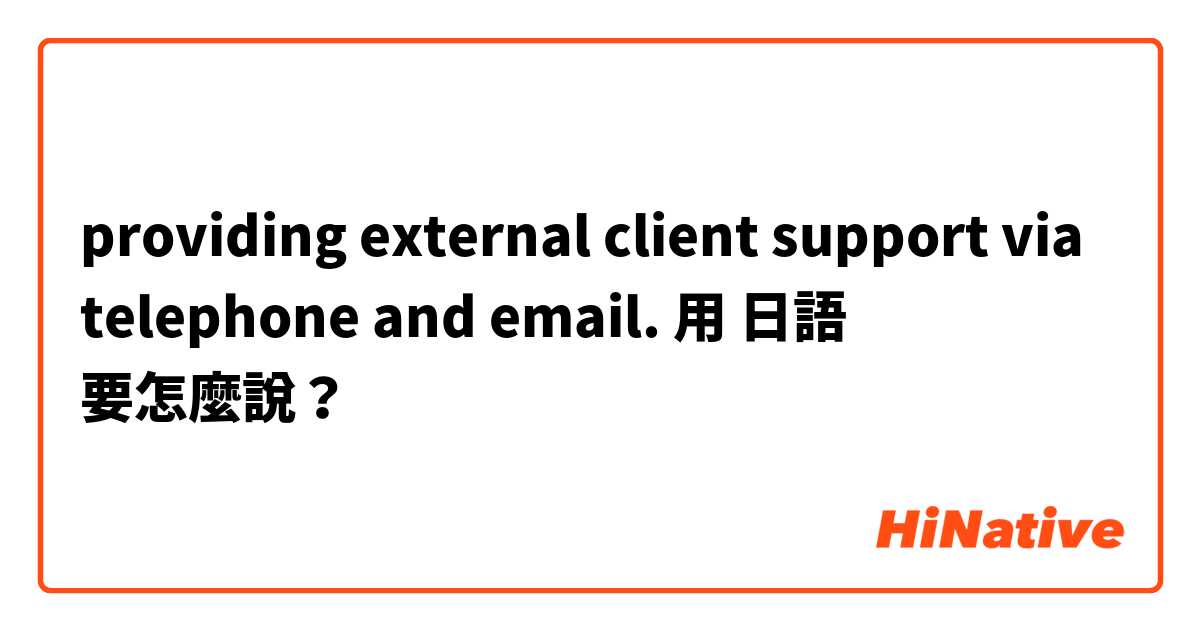 providing external client support via telephone and email.用 日語 要怎麼說？