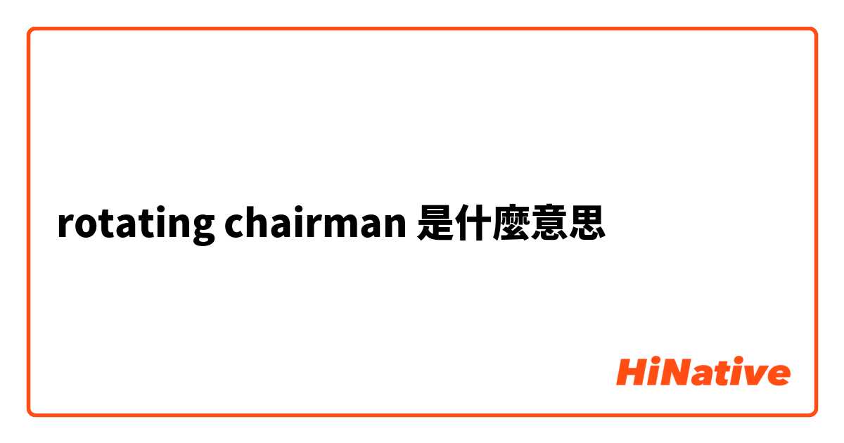 rotating chairman是什麼意思