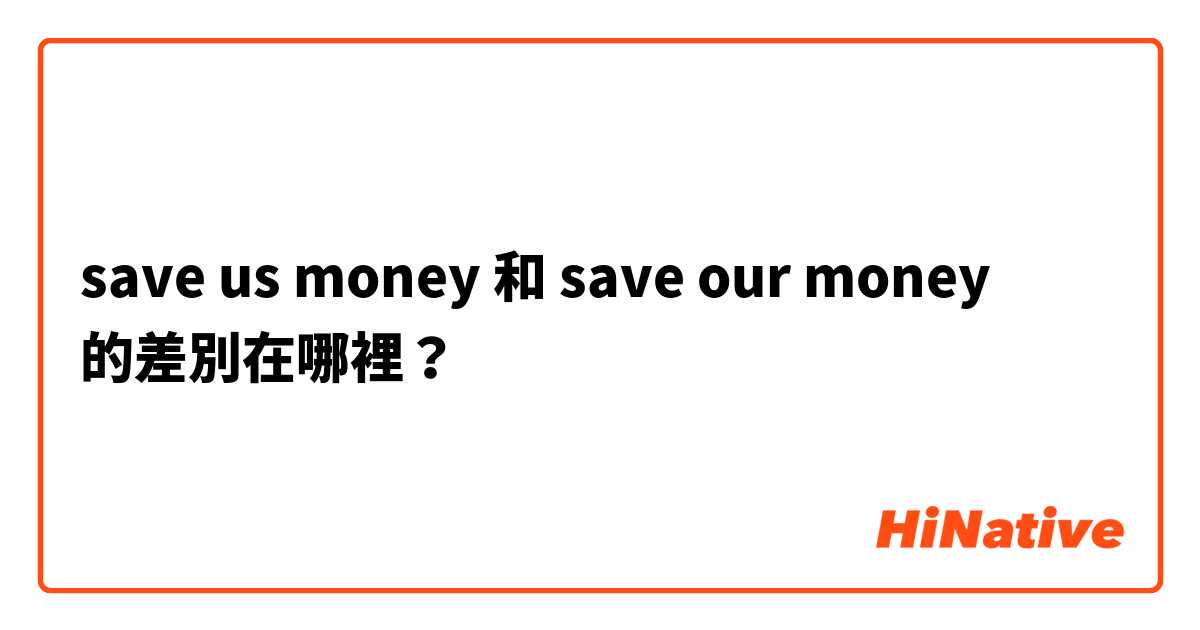 save us money 和 save our money 的差別在哪裡？