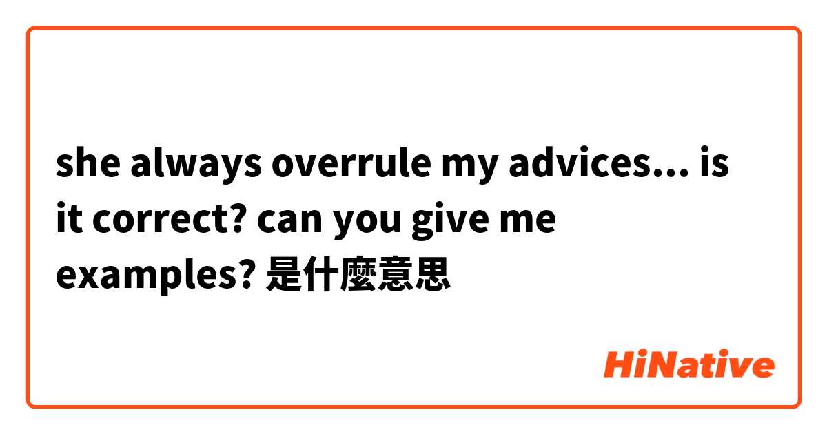 she always overrule my advices... is it correct? can you give me examples?是什麼意思