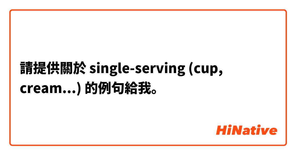 請提供關於 single-serving (cup, cream...) 的例句給我。