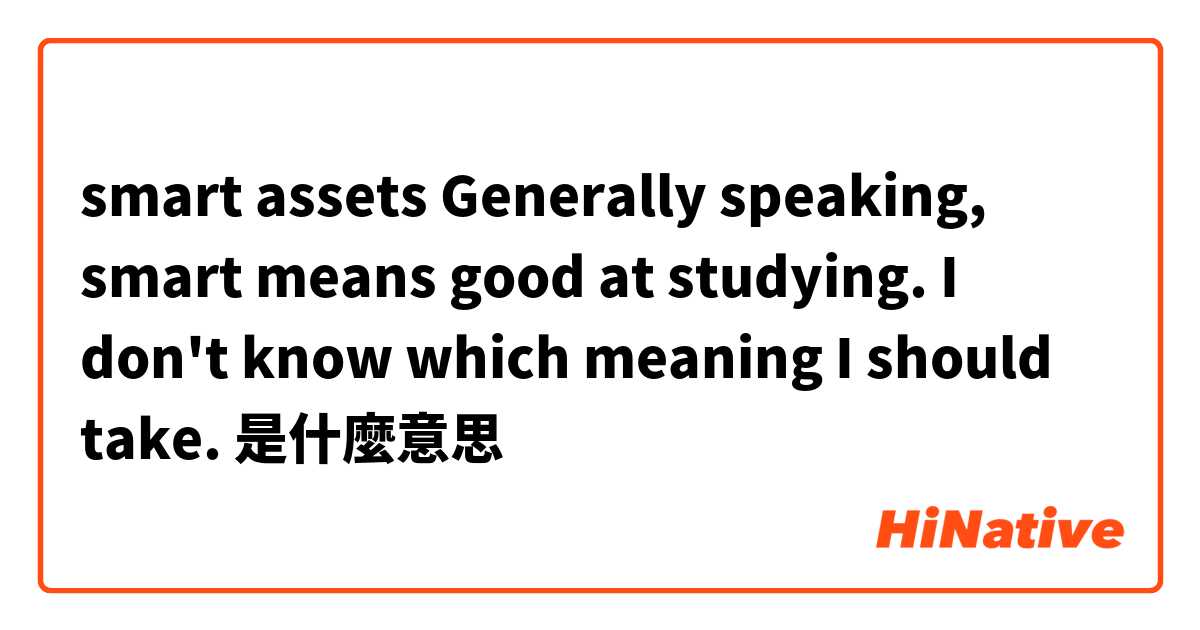 smart assets 
Generally speaking, smart means good at studying. I don't know which meaning I should take.是什麼意思