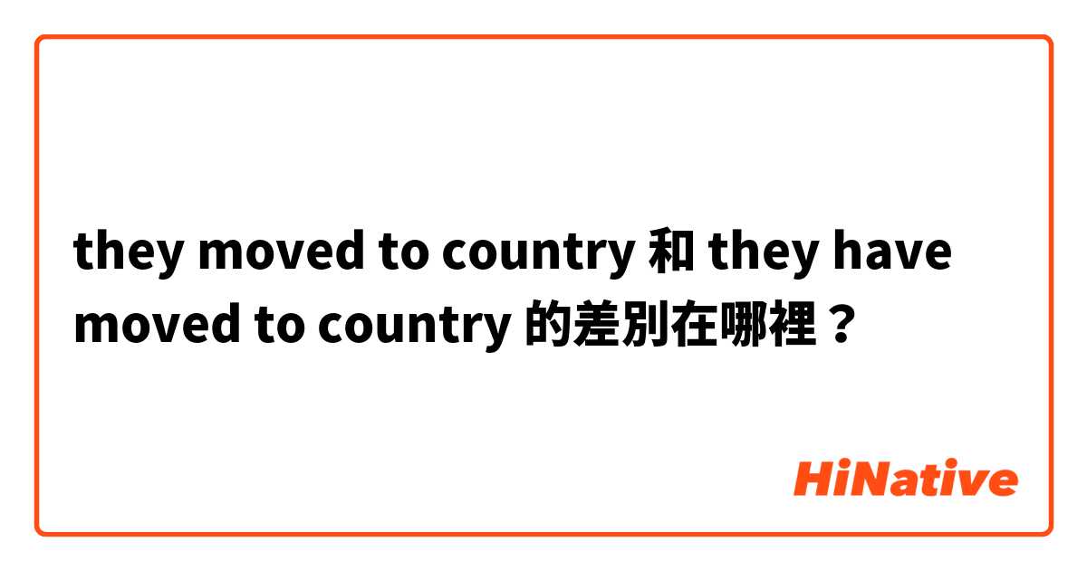 they moved to country 和 they have moved to country 的差別在哪裡？