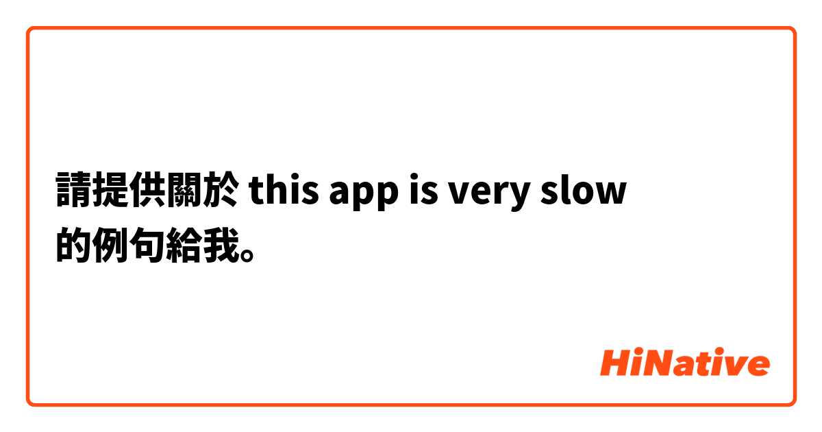 請提供關於 this app is very slow 的例句給我。