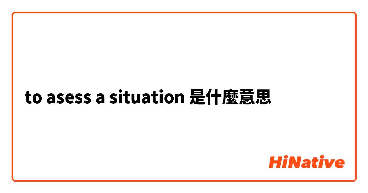 to asess a situation是什麼意思