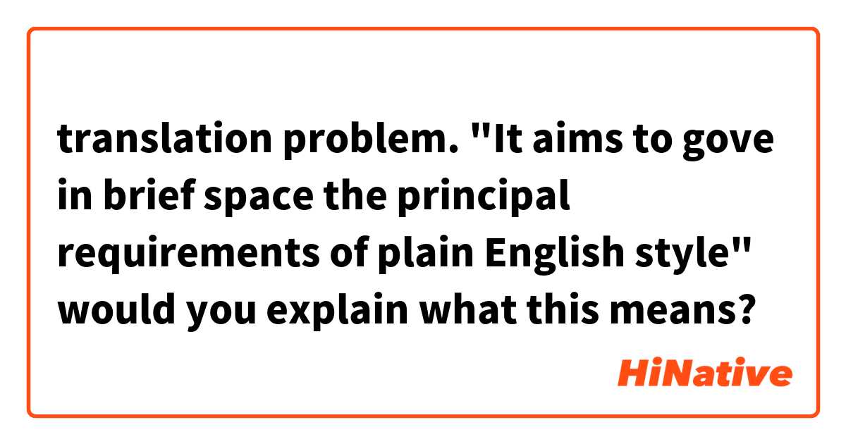 translation problem.
"It aims to gove in brief space the principal requirements of plain English style"
would you explain what this means?