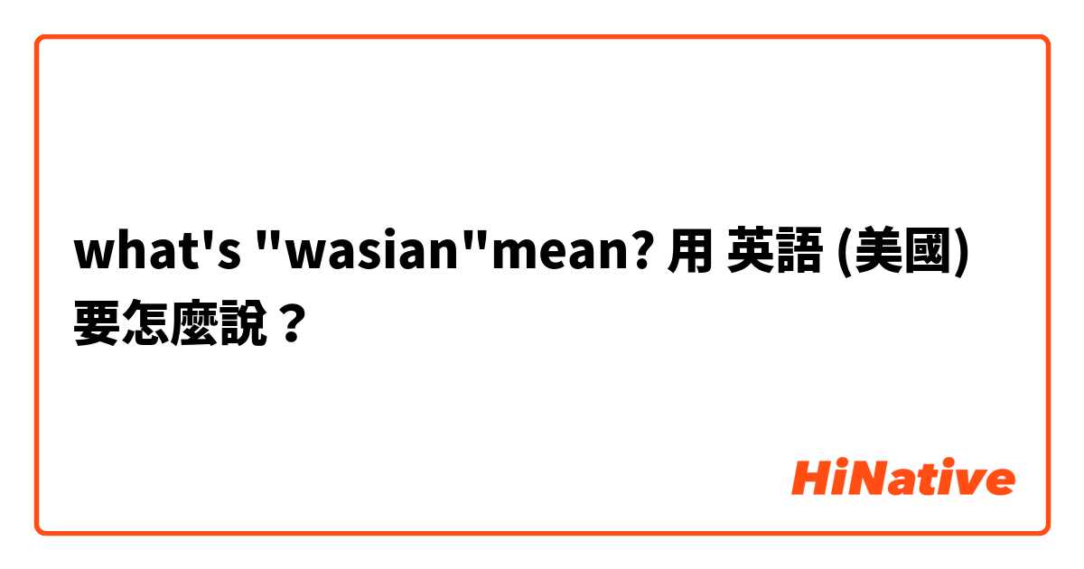 what's "wasian"mean?用 英語 (美國) 要怎麼說？