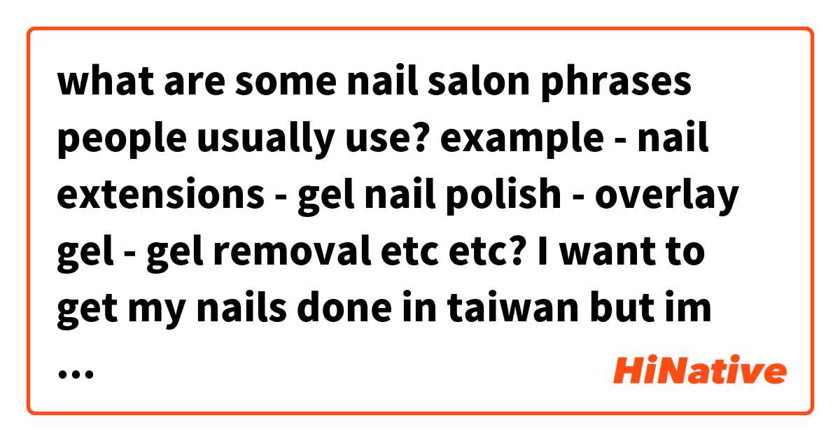 what are some nail salon phrases people usually use? example

- nail extensions
- gel nail polish
- overlay gel
- gel removal
etc etc? 

I want to get my nails done in taiwan but im not sure what are the correct words to use...