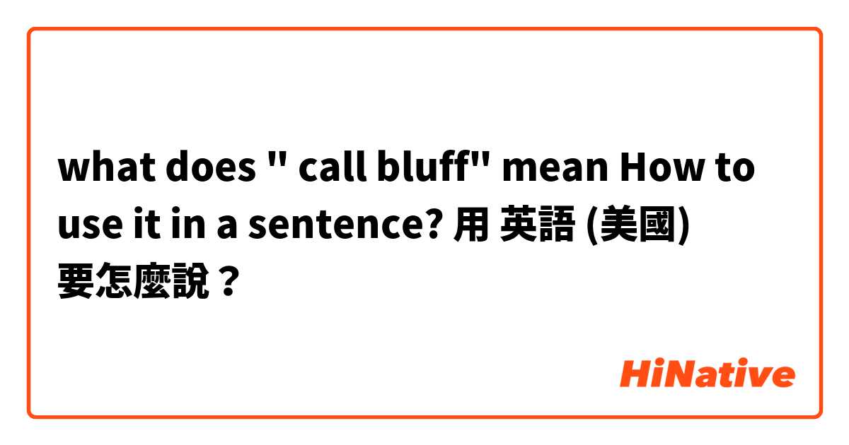 what does " call bluff" mean
How to use it in a sentence?用 英語 (美國) 要怎麼說？