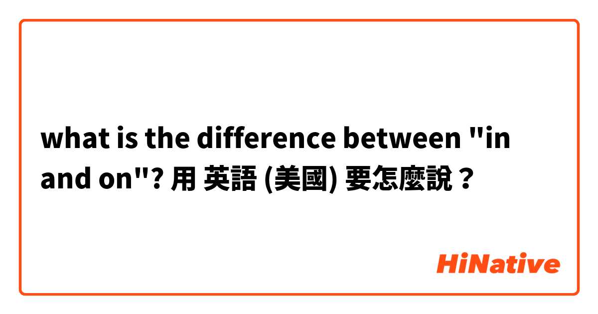 what is the difference between "in and on"?用 英語 (美國) 要怎麼說？