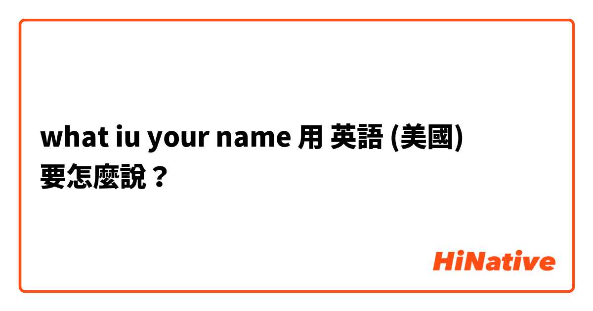 what iu your name 用 英語 (美國) 要怎麼說？