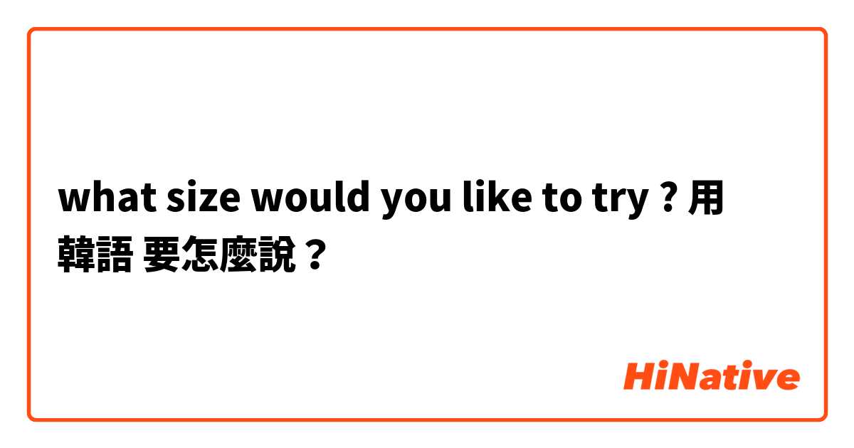 what size would you like to try ?用 韓語 要怎麼說？