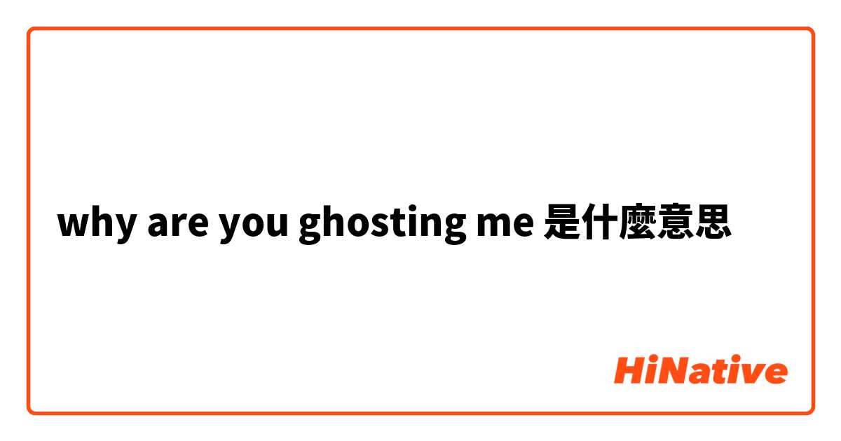 why are you ghosting me是什麼意思