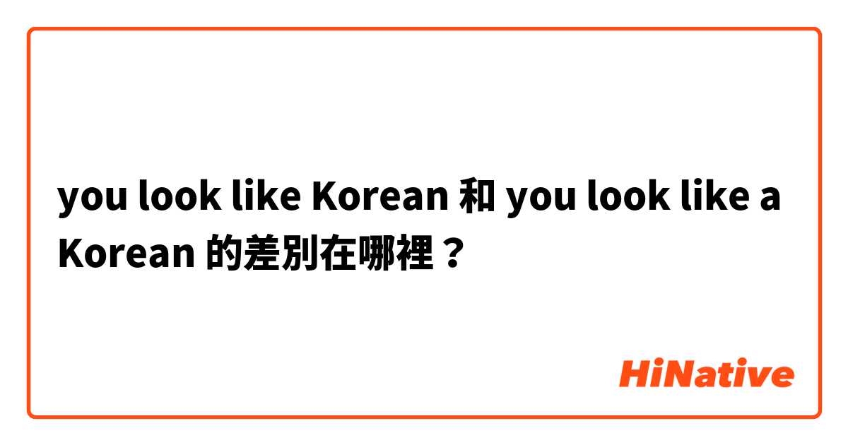 you look like Korean  和 you look like a Korean  的差別在哪裡？
