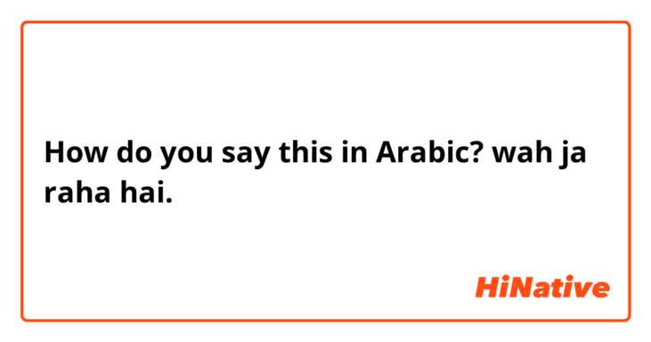 How do you say this in Arabic? wah ja raha hai.
