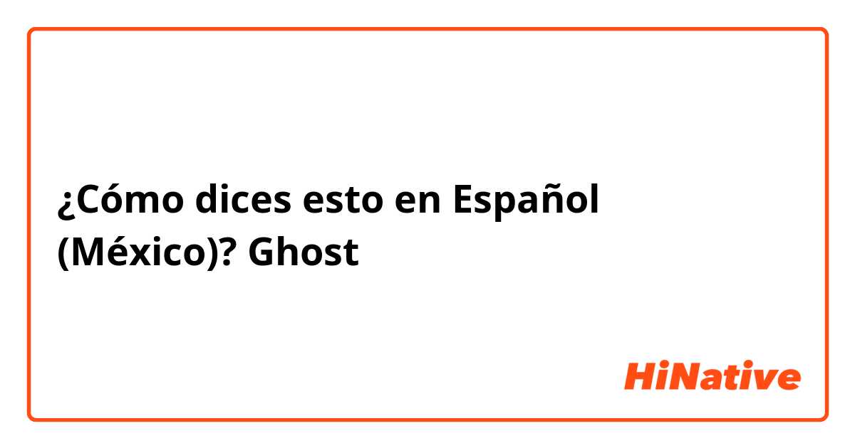 ¿Cómo dices esto en Español (México)? Ghost