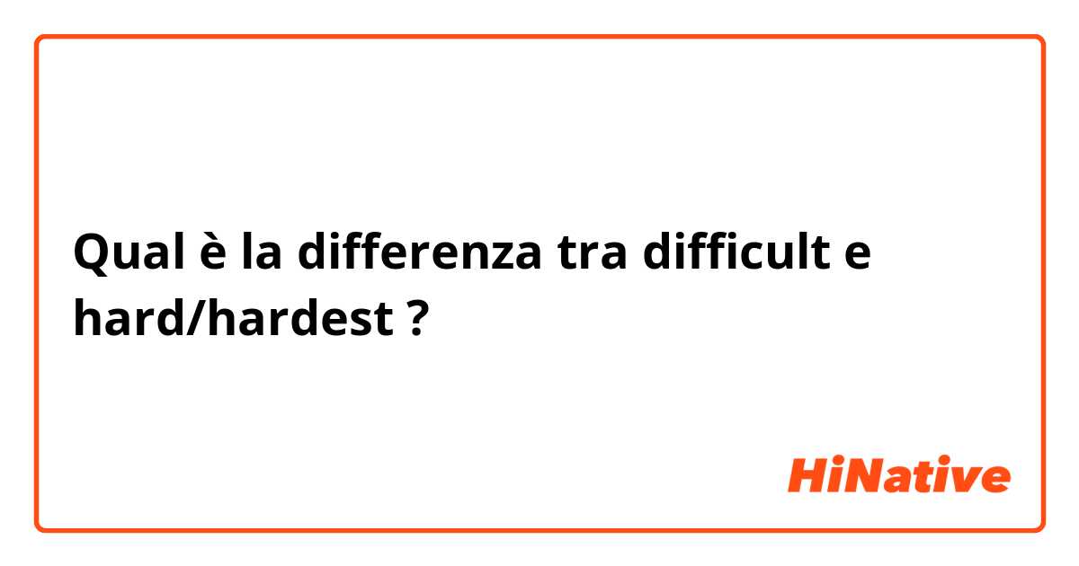 Qual è la differenza tra  difficult e hard/hardest ?