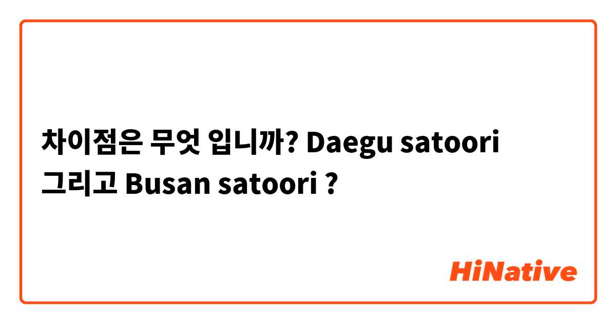 차이점은 무엇 입니까? Daegu satoori 그리고 Busan satoori   ?