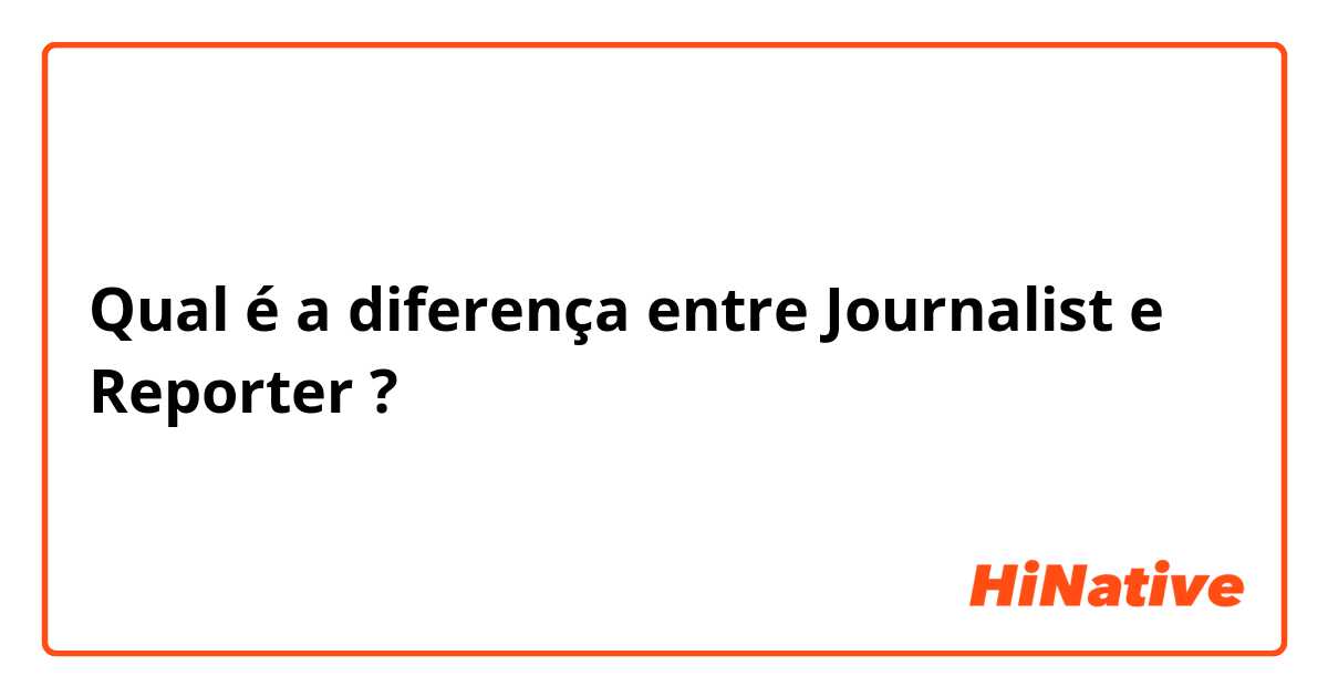 Qual é a diferença entre Journalist e Reporter ?