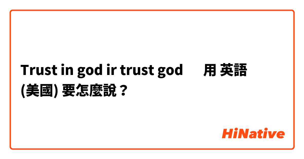 Trust in god ir trust god 🤔用 英語 (美國) 要怎麼說？