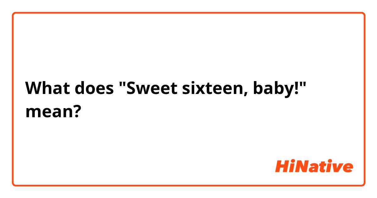 What does "Sweet sixteen, baby!" mean?