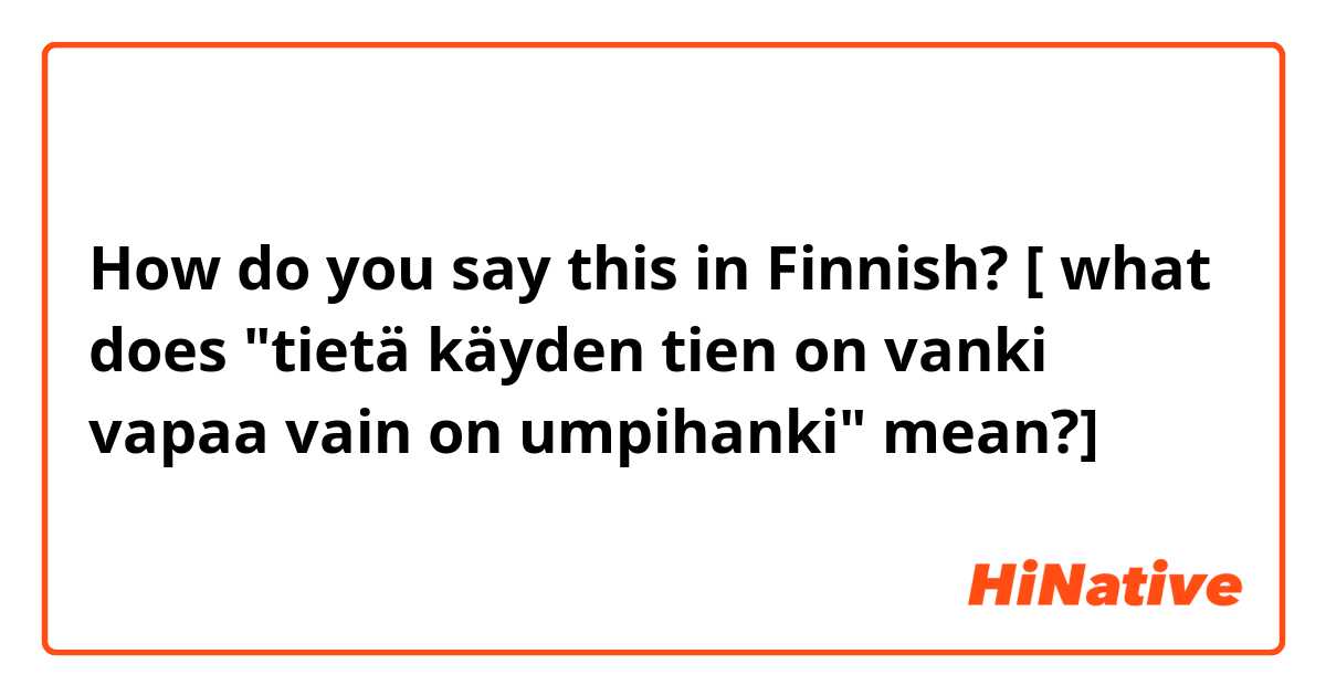 How do you say this in Finnish? [ what does "tietä käyden tien on vanki vapaa vain on umpihanki" mean?]