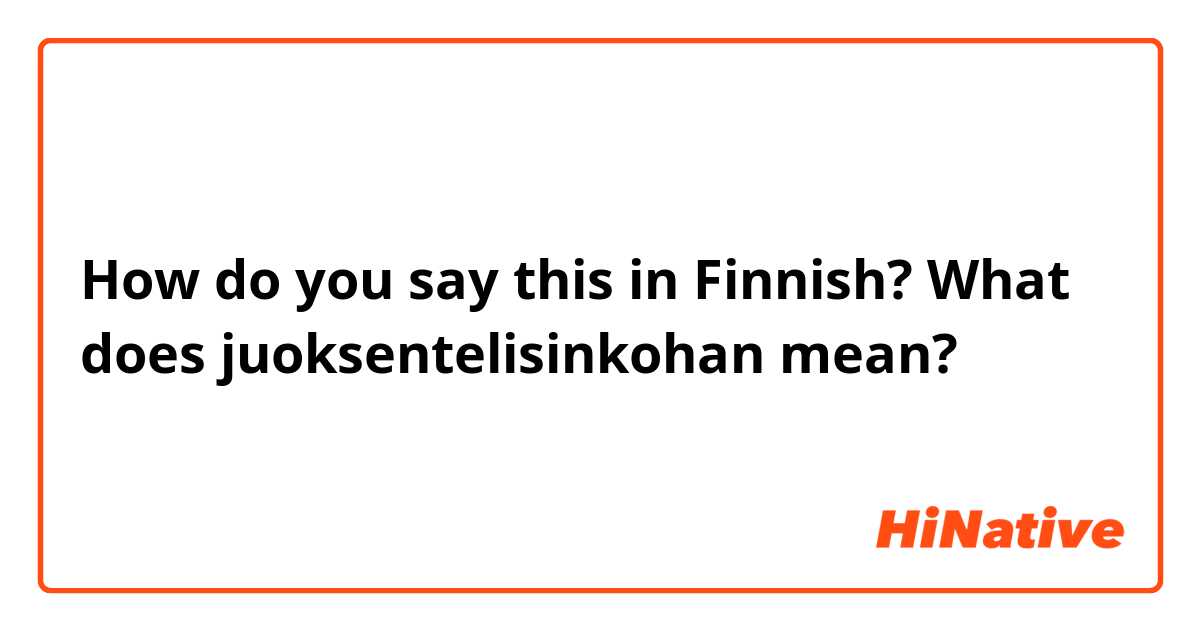 How do you say this in Finnish? What does juoksentelisinkohan mean?
