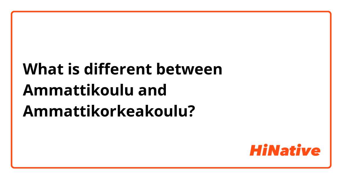 What is different between Ammattikoulu and Ammattikorkeakoulu?