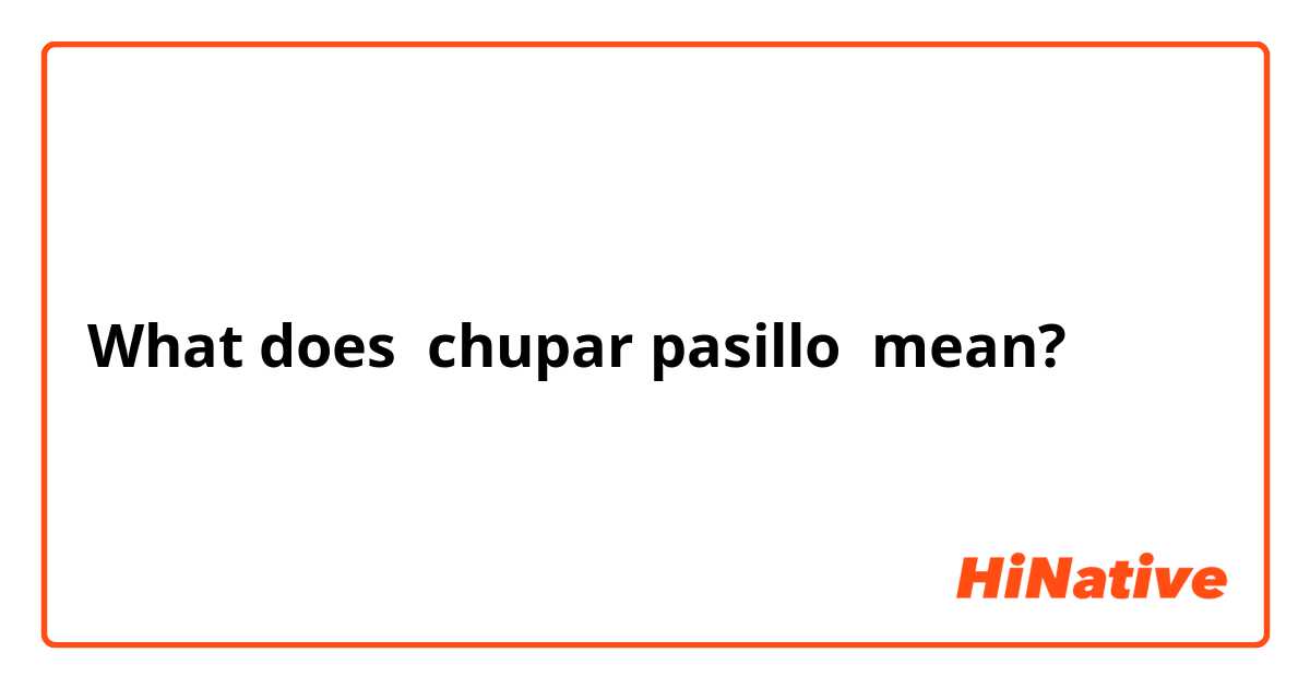 What does chupar pasillo mean?