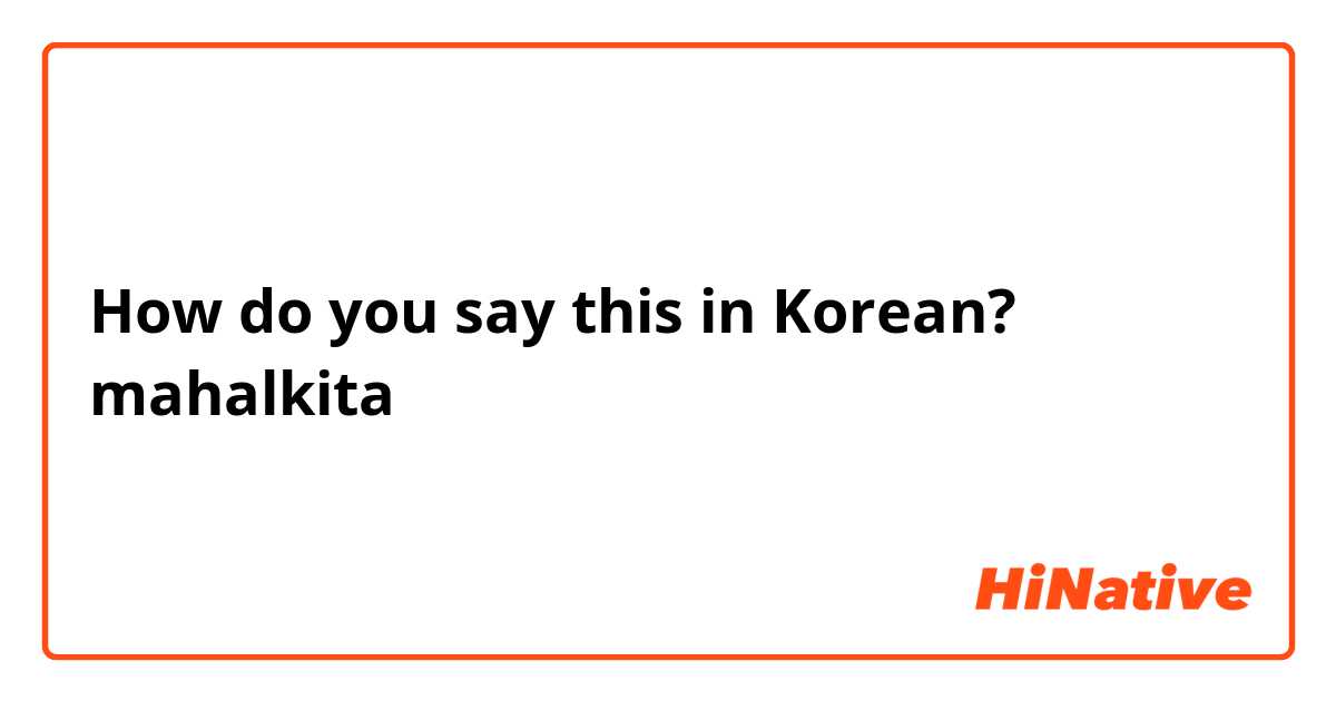 How do you say this in Korean? mahalkita