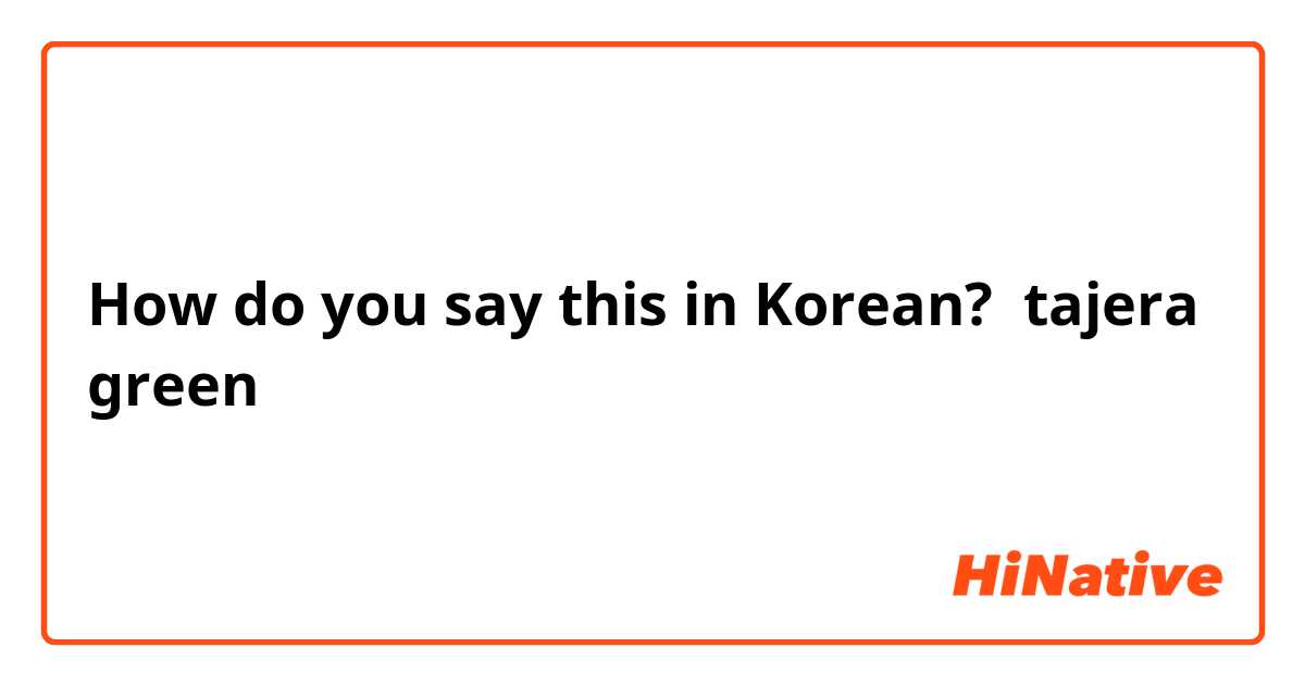 How do you say this in Korean? tajera
green