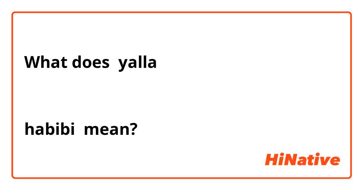 What does yalla


habibi mean?