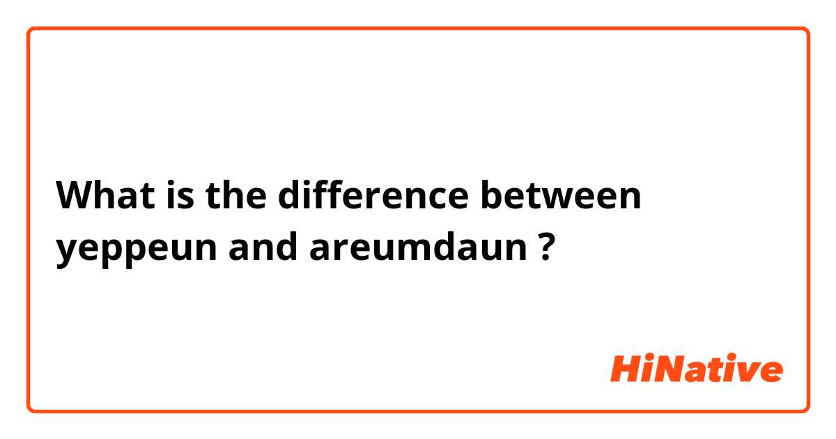 What is the difference between yeppeun and areumdaun ?