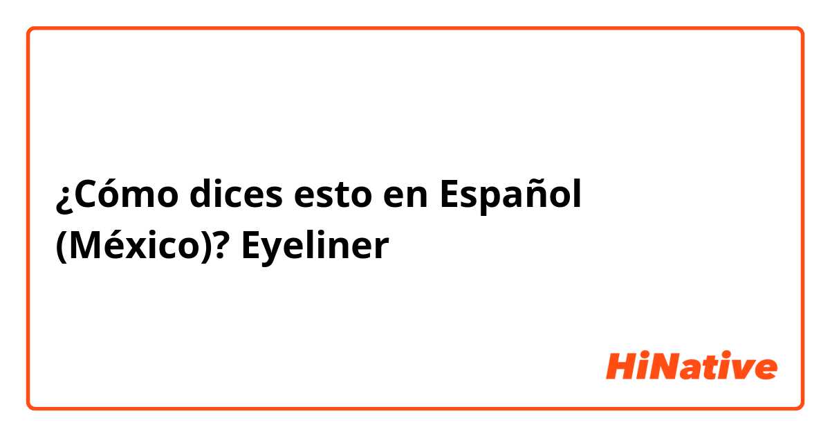 ¿Cómo dices esto en Español (México)? Eyeliner