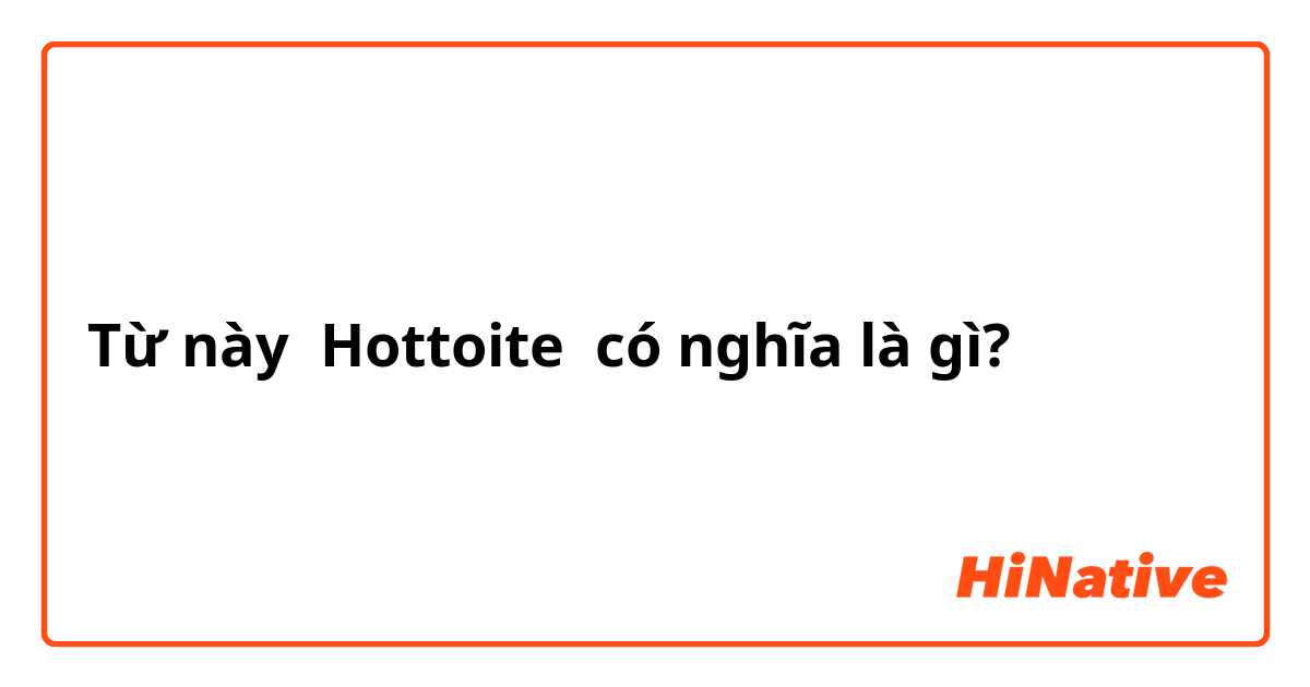 Từ này Hottoite có nghĩa là gì?