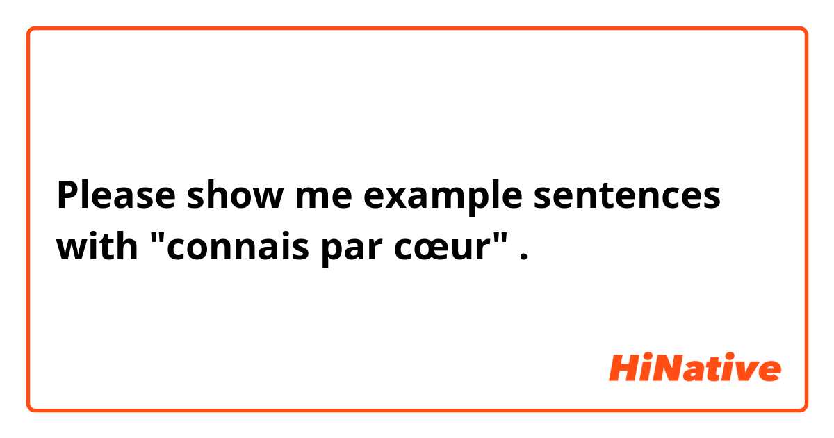 Please show me example sentences with "connais par cœur".