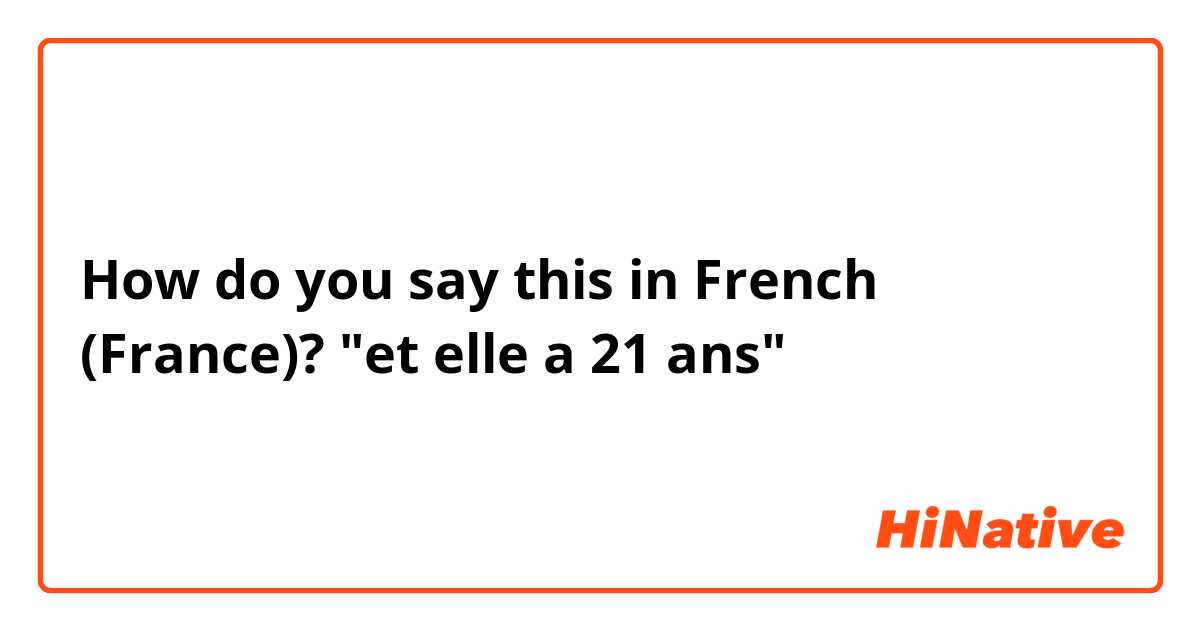 How do you say this in French (France)? "et elle a 21 ans" 