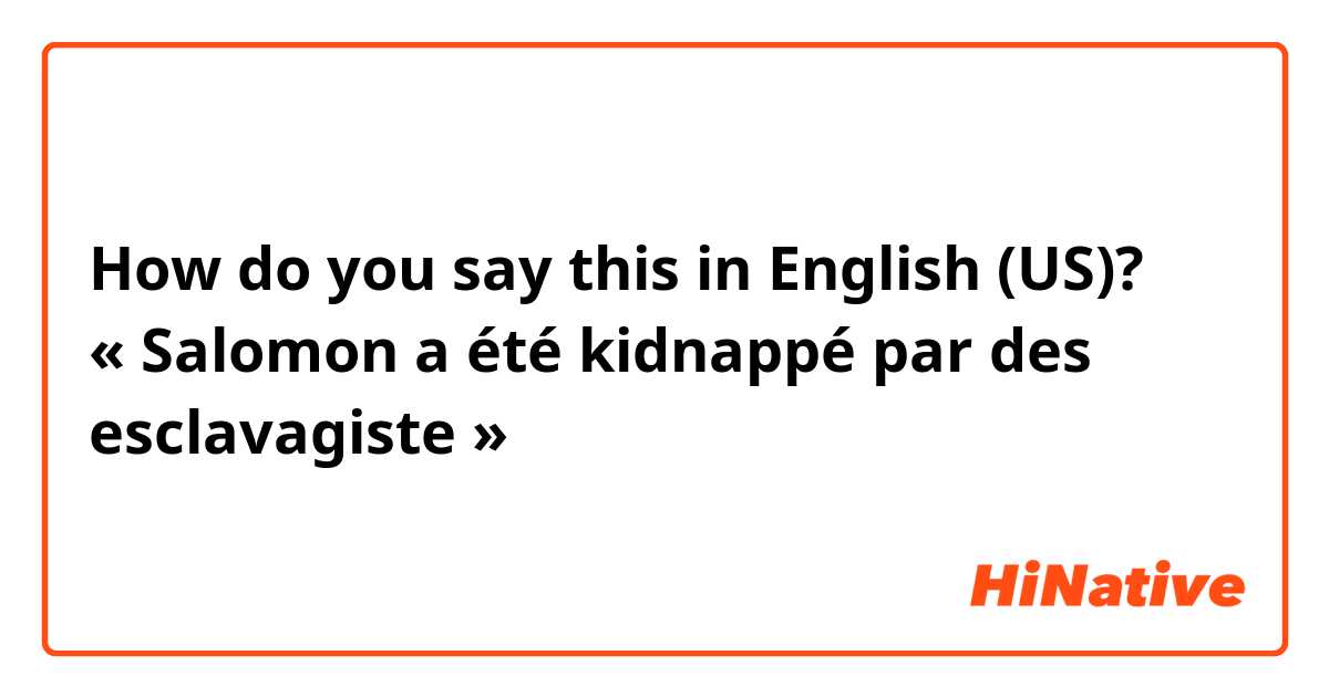 How do you say this in English (US)? « Salomon a été kidnappé par des esclavagiste »