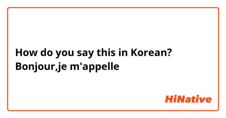 How do you say this in Korean? Bonjour,je m'appelle